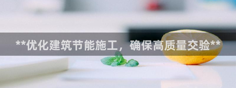 e尊国际平台：**优化建筑节能施工，确保高质量交验**