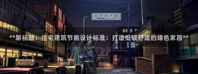 e尊平台：**新标题：住宅建筑节能设计标准：打造低碳舒适的绿色家园**