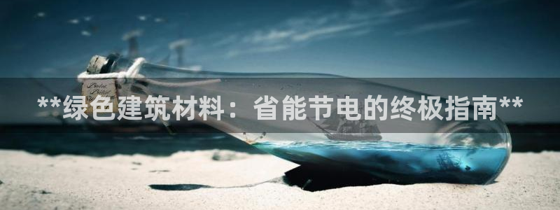 e尊平台：**绿色建筑材料：省能节电的终极指南**