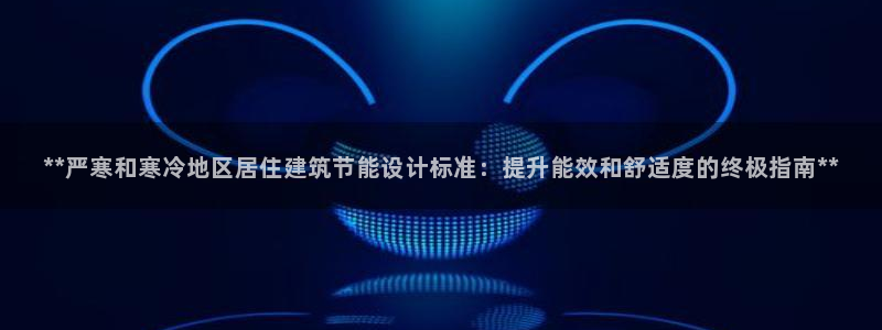 e尊国际是个黑网：**严寒和寒冷地区居住建筑节能设计标准：提升能效和舒适度的终极指南**