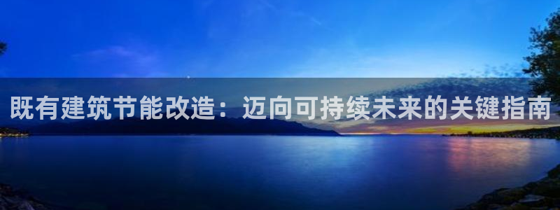 e尊国际平台：既有建筑节能改造：迈向可持续未来的关键指南