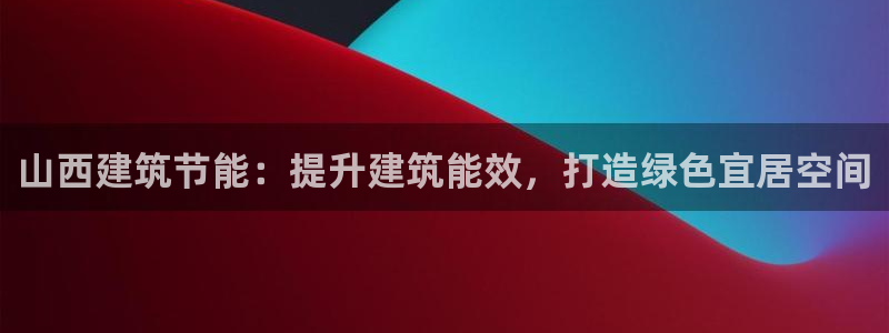 尊亿娱乐国际官网：山西建筑节能：提升建筑能效，打造绿色宜居空间