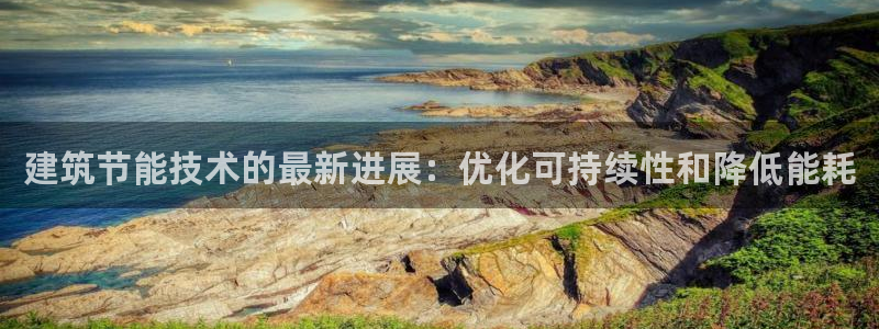 e尊体育：建筑节能技术的最新进展：优化可持续性和降低能耗