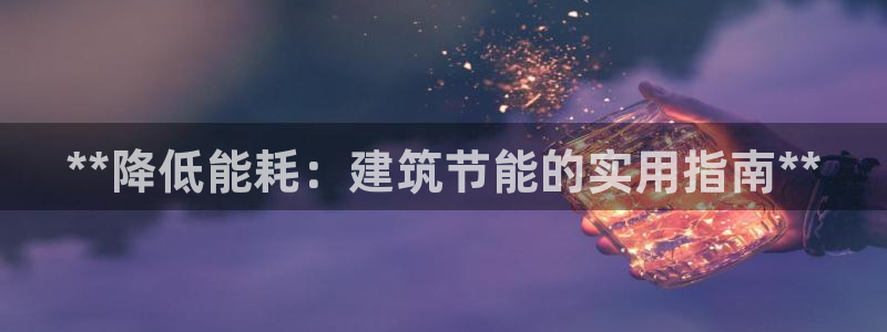 e尊国际平台：**降低能耗：建筑节能的实用指南**