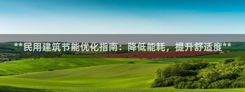e尊国际娱乐官网地址：**民用建筑节能优化指南：降低能耗，提升舒适度**