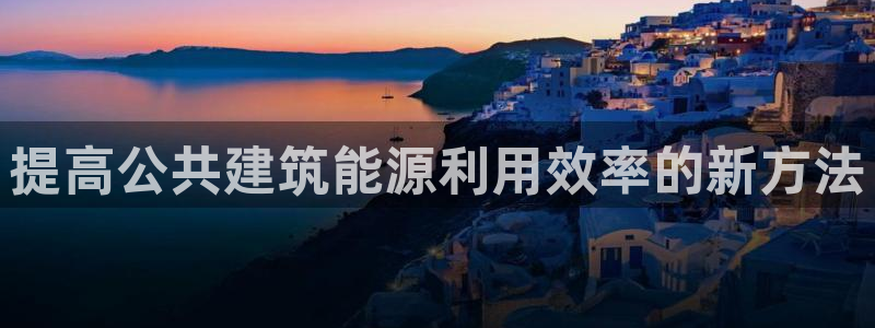 e尊体育：提高公共建筑能源利用效率的新方法