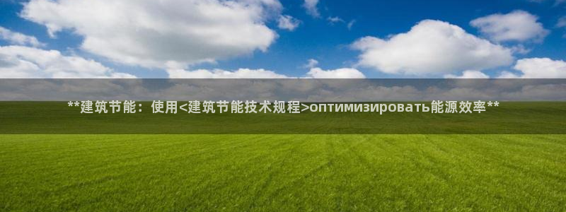 e尊体育：**建筑节能：使用<建筑节能技术规程>оптимизировать能源效率**