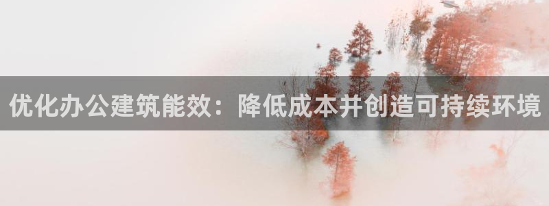 e尊国际地址：优化办公建筑能效：降低成本并创造可持续环境