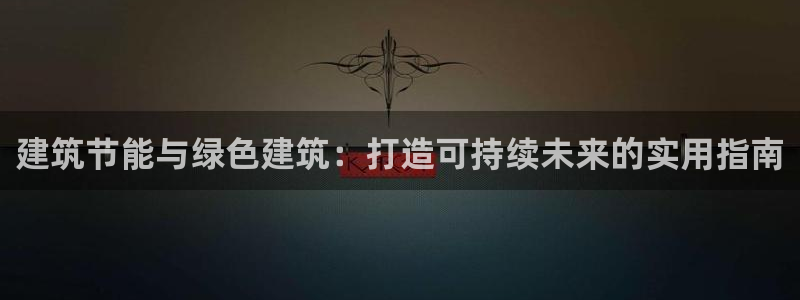 e尊官网：建筑节能与绿色建筑：打造可持续未来的实用指南