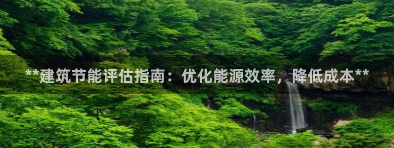 e尊平台：**建筑节能评估指南：优化能源效率，降低成本**