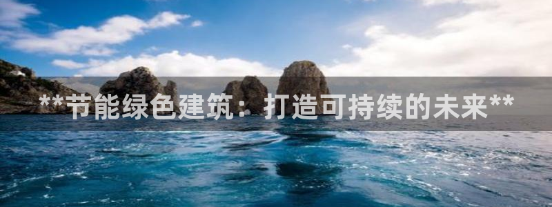 e尊平台：**节能绿色建筑：打造可持续的未来**