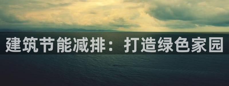 e尊国际平台：建筑节能减排：打造绿色家园