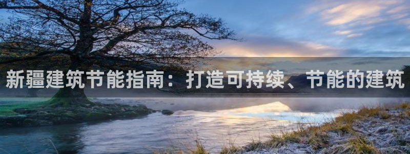 e尊电竞：新疆建筑节能指南：打造可持续、节能的建筑