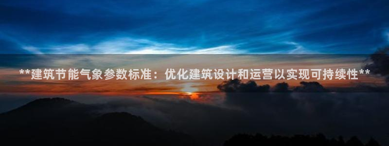 e尊国际是干什么的：**建筑节能气象参数标准：优化建筑设计和运营以实现可持续性**