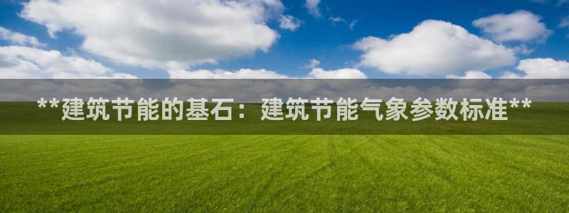 e尊国际7779：**建筑节能的基石：建筑节能气象参数标准**