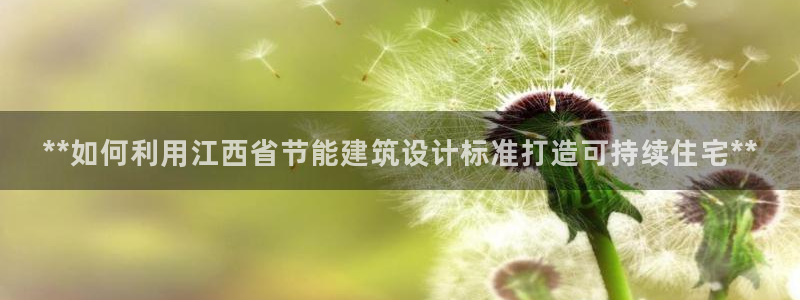 e尊国际-e尊国际官网：**如何利用江西省节能建筑设计标准打造可持续住宅**