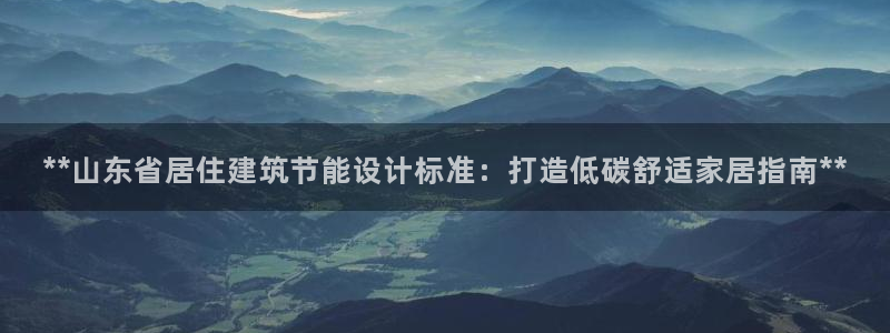 e尊国际-可可计划：**山东省居住建筑节能设计标准：打造低碳舒适家居指南**