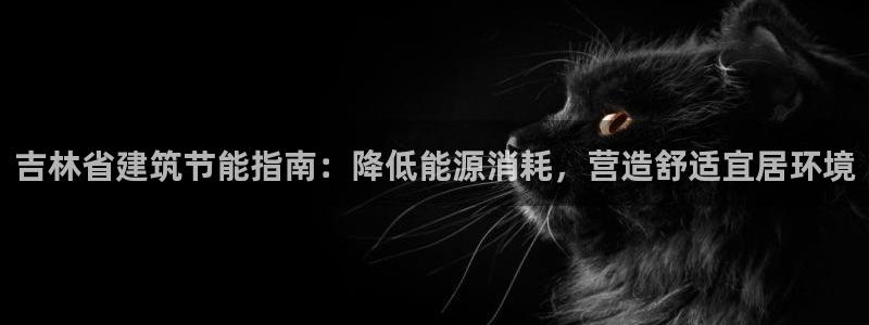 尊亿游戏国际官网：吉林省建筑节能指南：降低能源消耗，营造舒适宜居环境