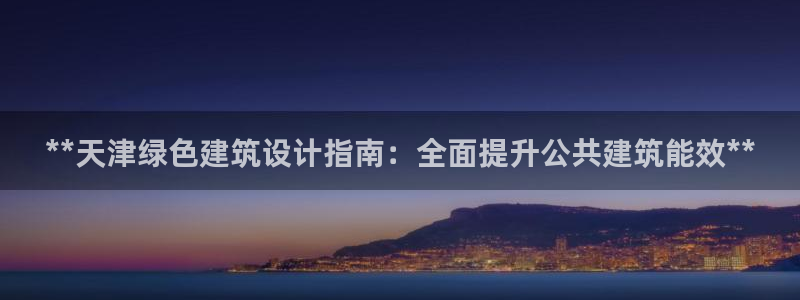 e尊国际官网：**天津绿色建筑设计指南：全面提升公共建筑能效**