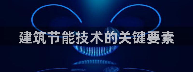 e尊国际客户端：建筑节能技术的关键要素
