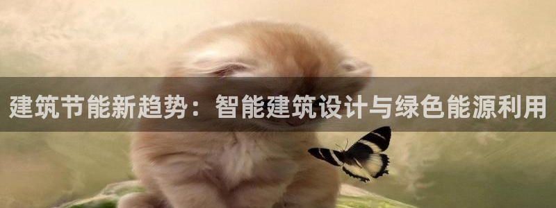 e尊平台：建筑节能新趋势：智能建筑设计与绿色能源利用