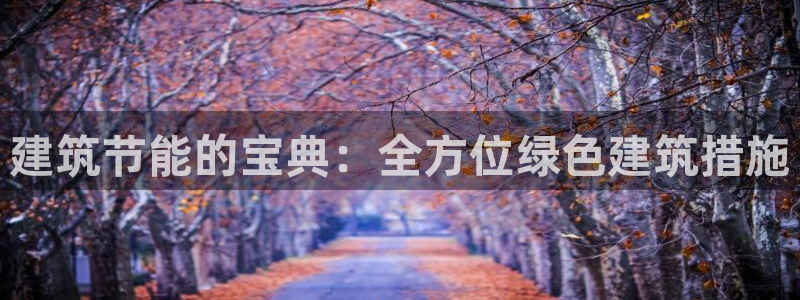 e尊国际客户端：建筑节能的宝典：全方位绿色建筑措施