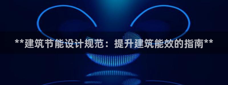 e尊国际官网app：**建筑节能设计规范：提升建筑能效的指南**