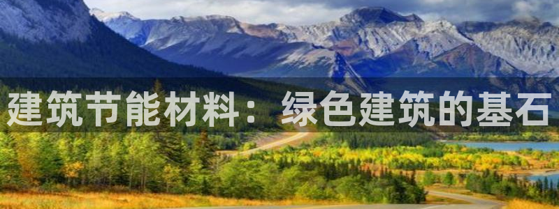 e尊国际平台：建筑节能材料：绿色建筑的基石