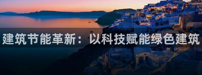 E尊国际：建筑节能革新：以科技赋能绿色建筑