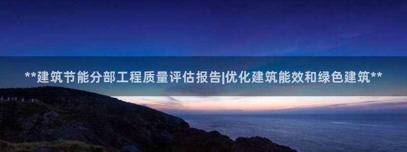 e尊国际是干什么的：**建筑节能分部工程质量评估报告|优化建筑能效和绿色建筑**