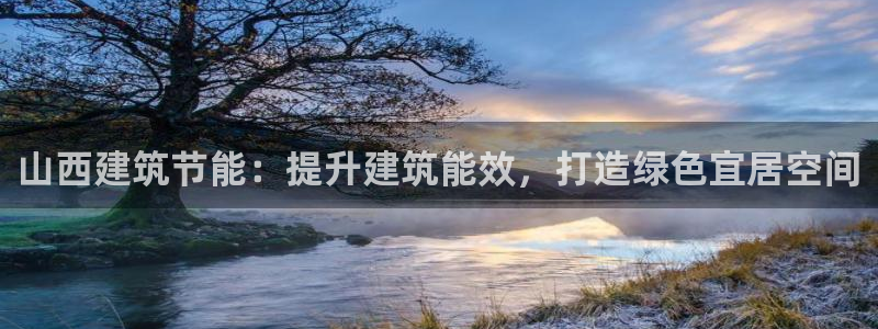 e尊国际的手机登录网站：山西建筑节能：提升建筑能效，打造绿色宜居空间