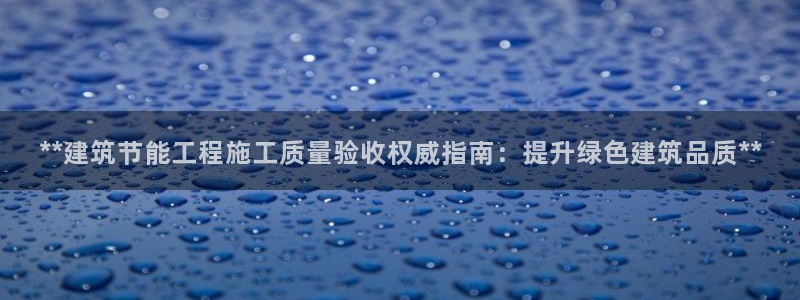 e尊国际官方网站：**建筑节能工程施工质量验收权威指南：提升绿色建筑品质**
