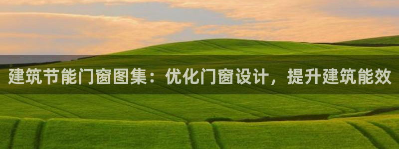 e尊国际地址：建筑节能门窗图集：优化门窗设计，提升建筑能效