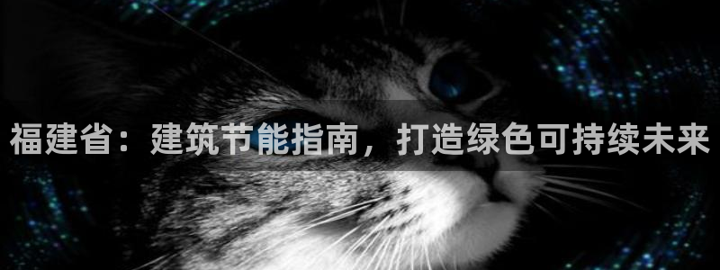 e尊国际客户端：福建省：建筑节能指南，打造绿色可持续未来