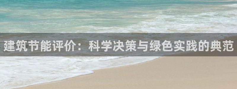 e尊国际娱乐官网下载：建筑节能评价：科学决策与绿色实践的典范