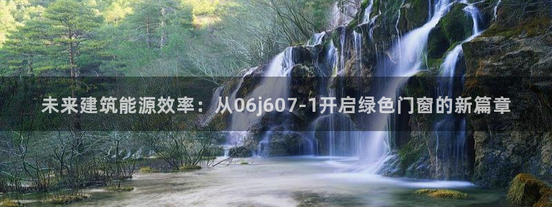 e尊国际客户端：未来建筑能源效率：从06j607-1开启绿色门窗的新篇章