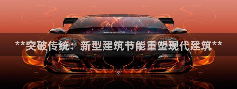 e尊国际娱乐官网地址：**突破传统：新型建筑节能重塑现代建筑**