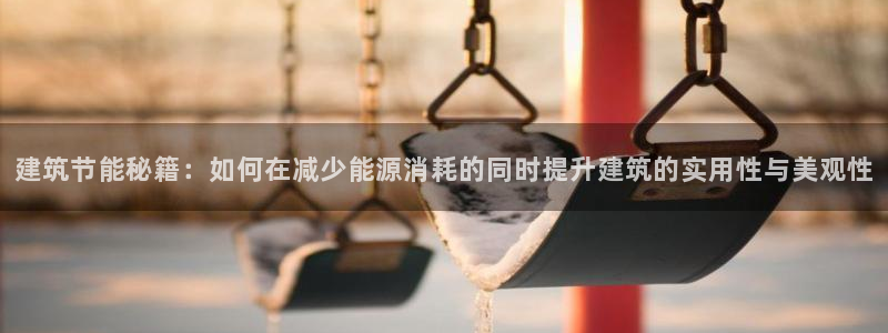 e尊国际-e尊国际官网：建筑节能秘籍：如何在减少能源消耗的同时提升建筑的实用性与美观性