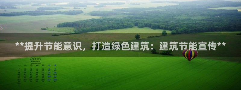 e尊国际客户端：**提升节能意识，打造绿色建筑：建筑节能宣传**