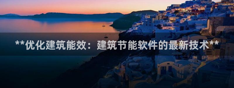 e尊国际app：**优化建筑能效：建筑节能软件的最新技术**