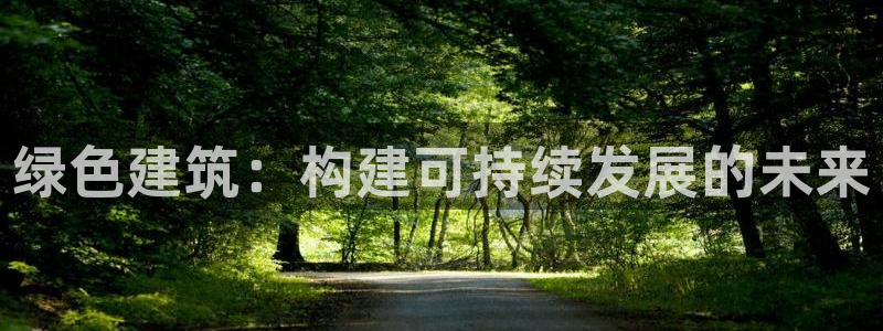 尊亿游戏国际官网：绿色建筑：构建可持续发展的未来