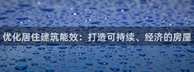 e尊电竞：优化居住建筑能效：打造可持续、经济的房屋