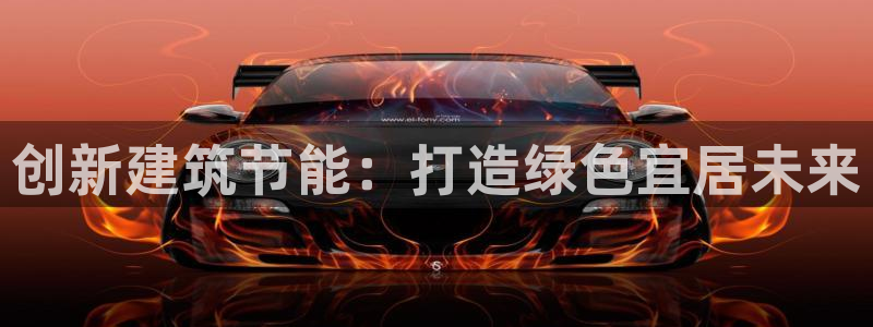e尊国际app：创新建筑节能：打造绿色宜居未来