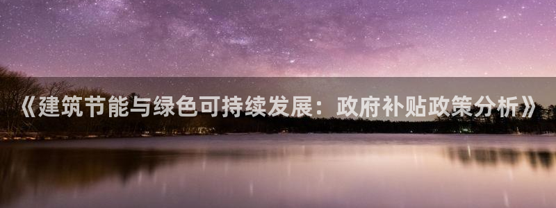 e尊国际7779：《建筑节能与绿色可持续发展：政府补贴政策分析》