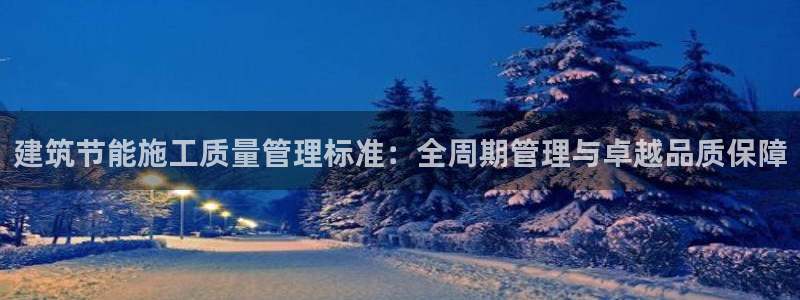 e尊国际的手机登录网站：建筑节能施工质量管理标准：全周期管理与卓越品质保障