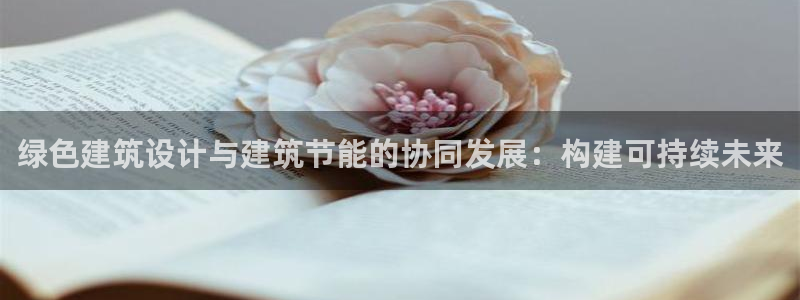e尊国际娱乐官网地址：绿色建筑设计与建筑节能的协同发展：构建可持续未来