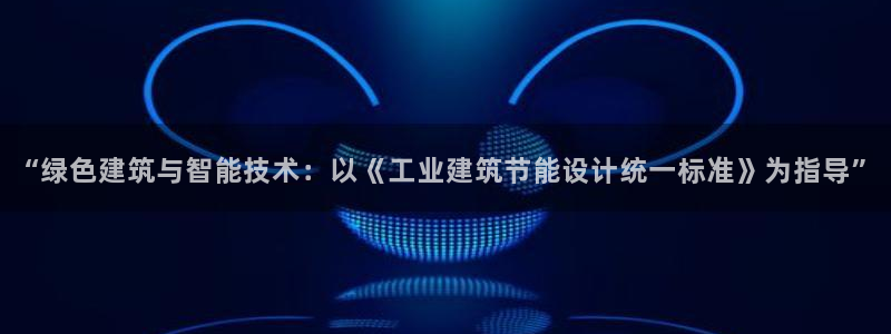 e尊国际客户端：“绿色建筑与智能技术：以《工业建筑节能设计统一标准》为指导”