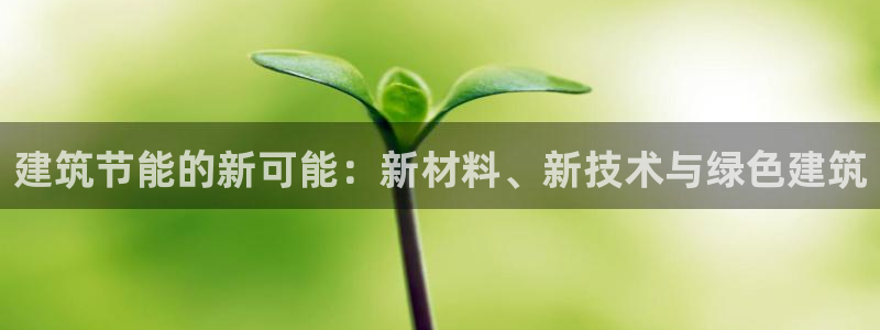 e尊官网：建筑节能的新可能：新材料、新技术与绿色建筑