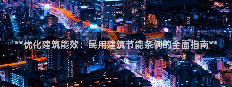 e尊国际是干什么的：**优化建筑能效：民用建筑节能条例的全面指南**