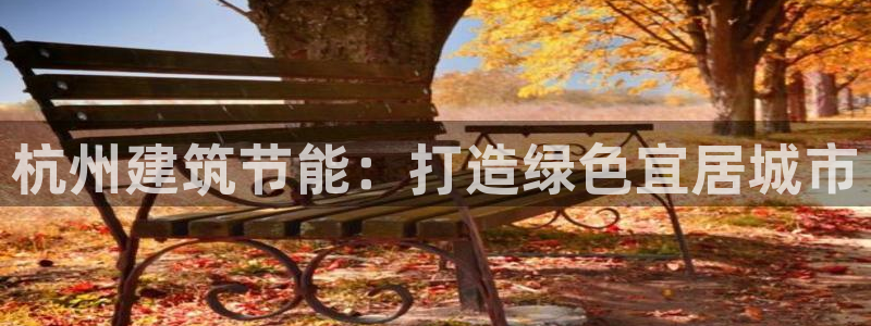 e尊国际-e尊国际官网：杭州建筑节能：打造绿色宜居城市